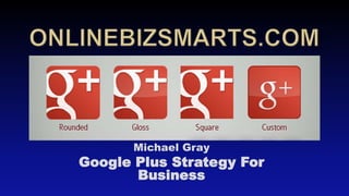 Michael Gray
Google Plus Strategy For
       Business
 