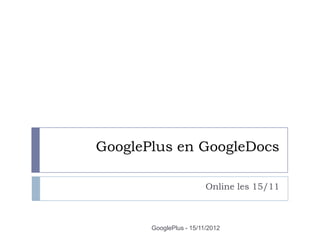 GooglePlus en GoogleDocs

                         Online les 15/11



       GooglePlus - 15/11/2012
 