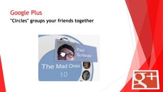 Google Plus
"Circles" groups your friends together
 