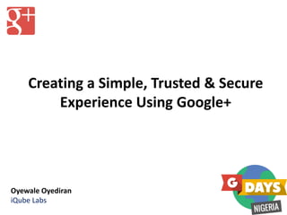 Creating a Simple, Trusted & Secure
Experience Using Google+
Oyewale Oyediran
iQube Labs
 