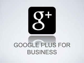 GOOGLE PLUS FOR
BUSINESS
 