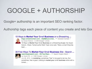 GOOGLE + AUTHORSHIP
Google+ authorship is an important SEO ranking factor.
Authorship tags each piece of content you create and lets Goo
 