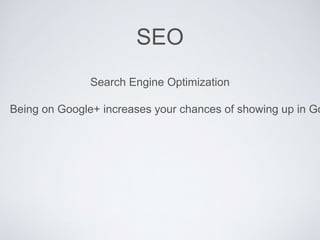 SEO
Search Engine Optimization
Being on Google+ increases your chances of showing up in Go
 