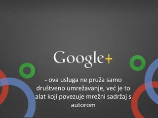 - ova usluga ne pruža samo
društveno umrežavanje, već je to
alat koji povezuje mrežni sadržaj s
autorom
 