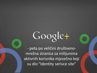 - peta po veličini društveno-
mrežna stranica sa milijunima
aktivnih korisnika mjesečno koji
su dio "Identity serivce site"
 