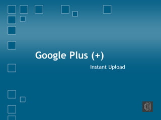 Google Plus (+)
Instant Upload
 