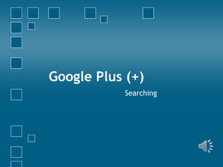 Google Plus (+)
Searching
 
