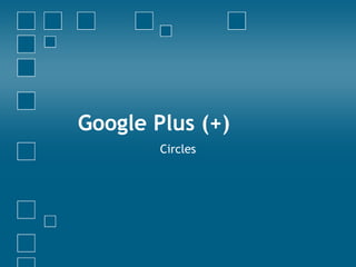 Google Plus (+)
        Circles
 