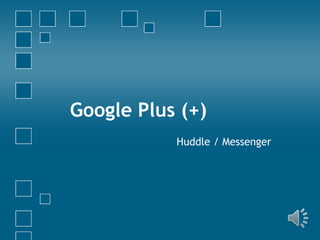Google Plus (+)
Huddle / Messenger

 