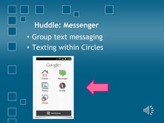 Huddle: Messenger
• Group text messaging
• Texting within Circles

 