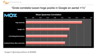 “Grote correlatie tussen hoge positie in Google en aantal +1’s”

Vragen? @JordyvanGent of #ORBS

 