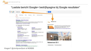 “Laatste bericht Google+ bedrijfspagina bij Google resultaten”

Vragen? @JordyvanGent of #ORBS

 
