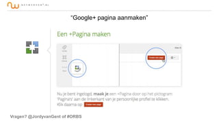 “Google+ pagina aanmaken”

Vragen? @JordyvanGent of #ORBS

 