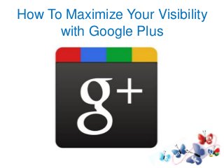 How To Maximize Your Visibility
with Google Plus

 