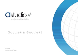 Google+ & Google+1
marketing highlights
A cura di:
dott.ssa Adelia Piazza
 