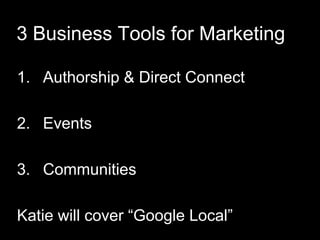 3 Business Tools for Marketing
1. Authorship & Direct Connect
2. Events
3. Communities
Katie will cover ―Google Local‖
 
