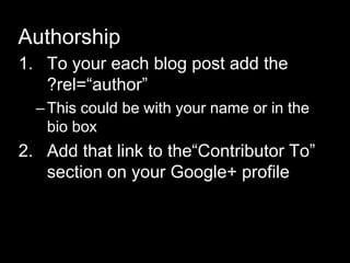 Authorship
1. To your each blog post add the
?rel=―author‖
–This could be with your name or in the
bio box
2. Add that link to the―Contributor To‖
section on your Google+ profile
 