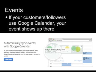 Events
 If your customers/followers
use Google Calendar, your
event shows up there
 