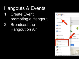Hangouts & Events
1. Create Event
promoting a Hangout
2. Broadcast the
Hangout on Air
 