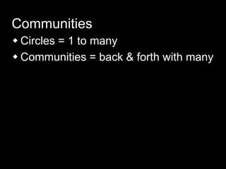 Communities
 Circles = 1 to many
 Communities = back & forth with many
 