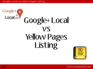Google+ Local vs Yellow Pages Listing

Google+ Local
vs
Yellow Pages
Listing
MC

www.marliescohen.com

 