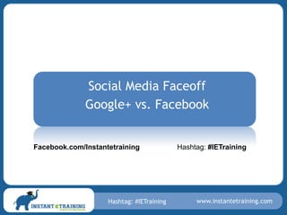 Social Media Faceoff
              Google+ vs. Facebook


Facebook.com/Instantetraining              Hashtag: #IETraining




                    Hashtag: #IETraining        www.instantetraining.com
 