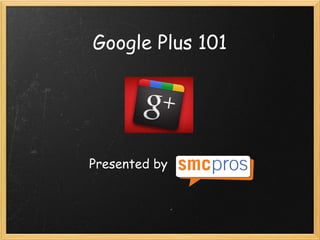 Google Plus 101




Presented by
 