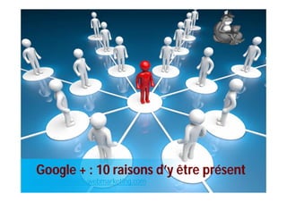 Google + : 10 raisons d’y être présent
http://partenaire-webmarketing.com
 