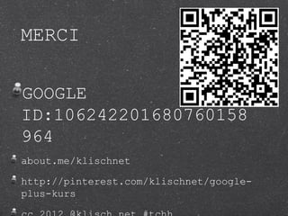 MERCI

GOOGLE
ID:106242201680760158
964
about.me/klischnet

http://pinterest.com/klischnet/google-
plus-kurs
 