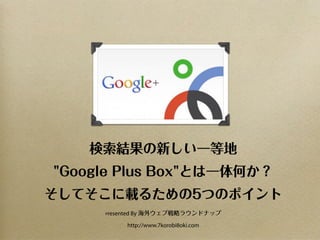 検索結果の新しい一等地
"Google Plus Box"とは一体何か？
そしてそこに載るための5つのポイント
     Presented   By 海外ウェブ戦略ラウンドナップ

             http://www.7korobi8oki.com
 