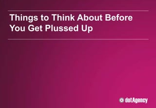Things to Think About Before
You Get Plussed Up
 
