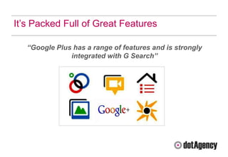 It‟s Packed Full of Great Features

   “Google Plus has a range of features and is strongly
               integrated with G Search”
 