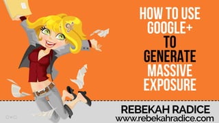 03
HOW TO USE
GOOGLE+
TO
GENERATE
MASSIVE
EXPOSURE
 