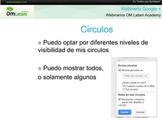 En Twitter usa #omlatamWebinario Google + Webinarios OM Latam AcademyCirculos» Puedooptarpordiferentesniveles de visibilidad de miscirculos» Puedomostrartodos, osolamentealgunos