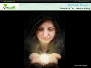 En Twitter usa #omlatamWebinario Google + Webinarios OM Latam AcademyFoto de aussiegall