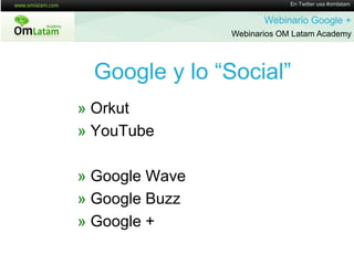 En Twitter usa #omlatamWebinario Google + Webinarios OM Latam AcademyGoogle y lo “Social”» Orkut» YouTube» Google Wave» Google Buzz» Google +