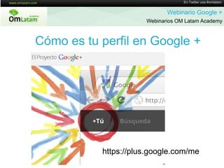 En Twitter usa #omlatamWebinario Google + Webinarios OM Latam AcademyCómoestuperfil en Google +https://plus.google.com/me
