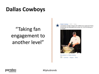 Dallas Cowboys 
“Taking fan 
engagement to 
another level” 
#Gplusbrands 
 