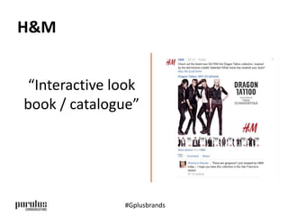 H&M 
“Interactive look 
book / catalogue” 
#Gplusbrands 
 