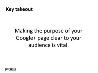 Key takeout 
Making the purpose of your 
Google+ page clear to your 
audience is vital. 
 