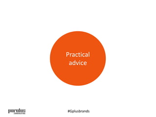 Practical 
advice 
#Gplusbrands 
 