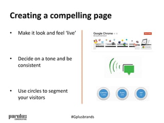 Creating a compelling page 
• Make it look and feel ‘live’ 
• Decide on a tone and be 
consistent 
• Use circles to segment 
your visitors 
#Gplusbrands 
 