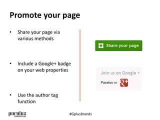 Promote your page 
• Share your page via 
various methods 
• Include a Google+ badge 
on your web properties 
• Use the author tag 
function 
#Gplusbrands 
 
