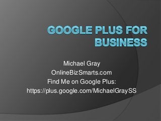 Michael Gray
OnlineBizSmarts.com
Find Me on Google Plus:
https://plus.google.com/MichaelGraySS

 