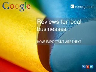 Reviews for local
businesses
HOW IMPORTANT ARETHEY?
 