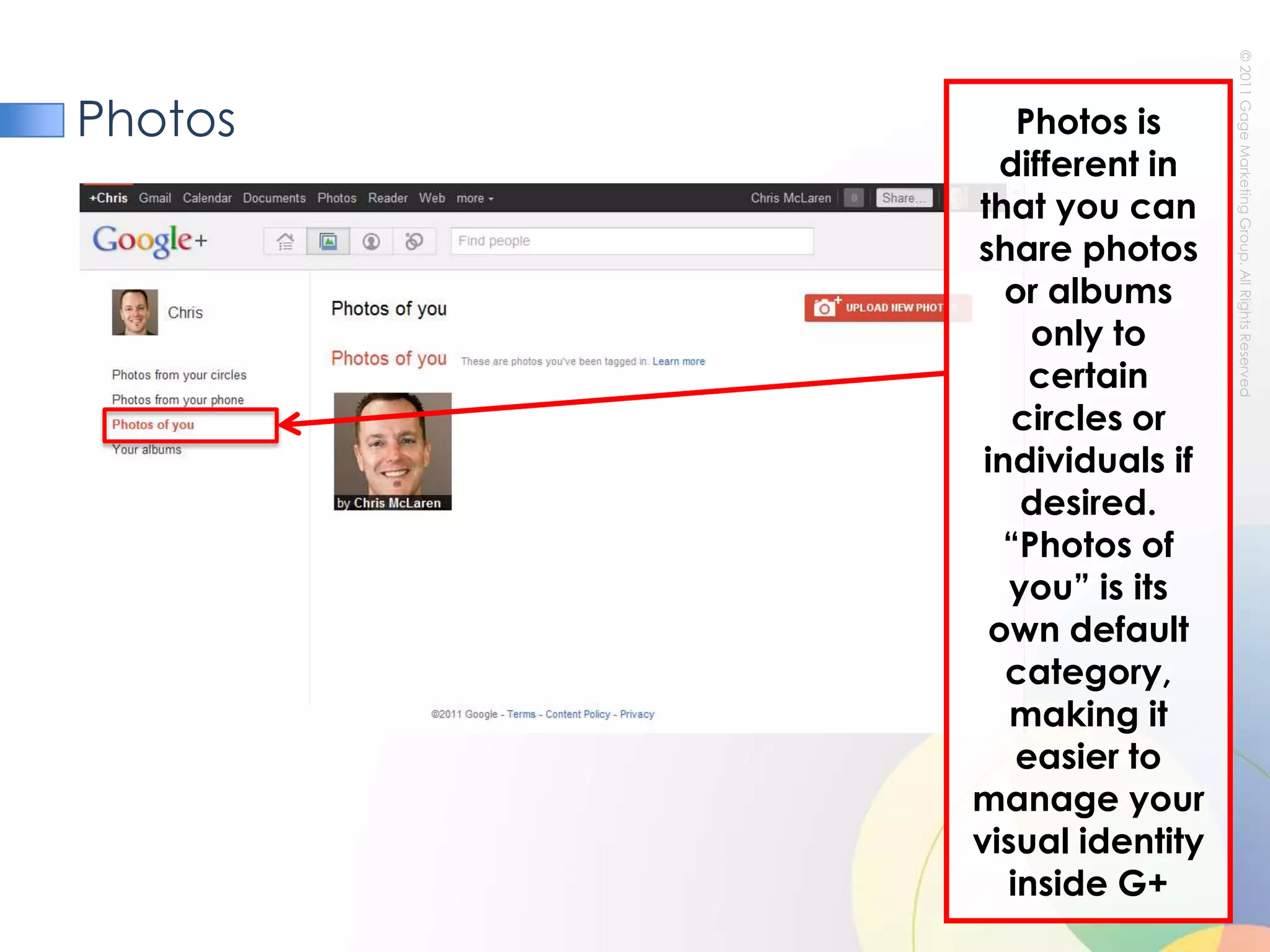 PhotosPhotos is different in that you can share photos or albums only to certain circles or individuals if desired. “Photos of you” is its own default category, making it easier to manage your visual identity inside G+