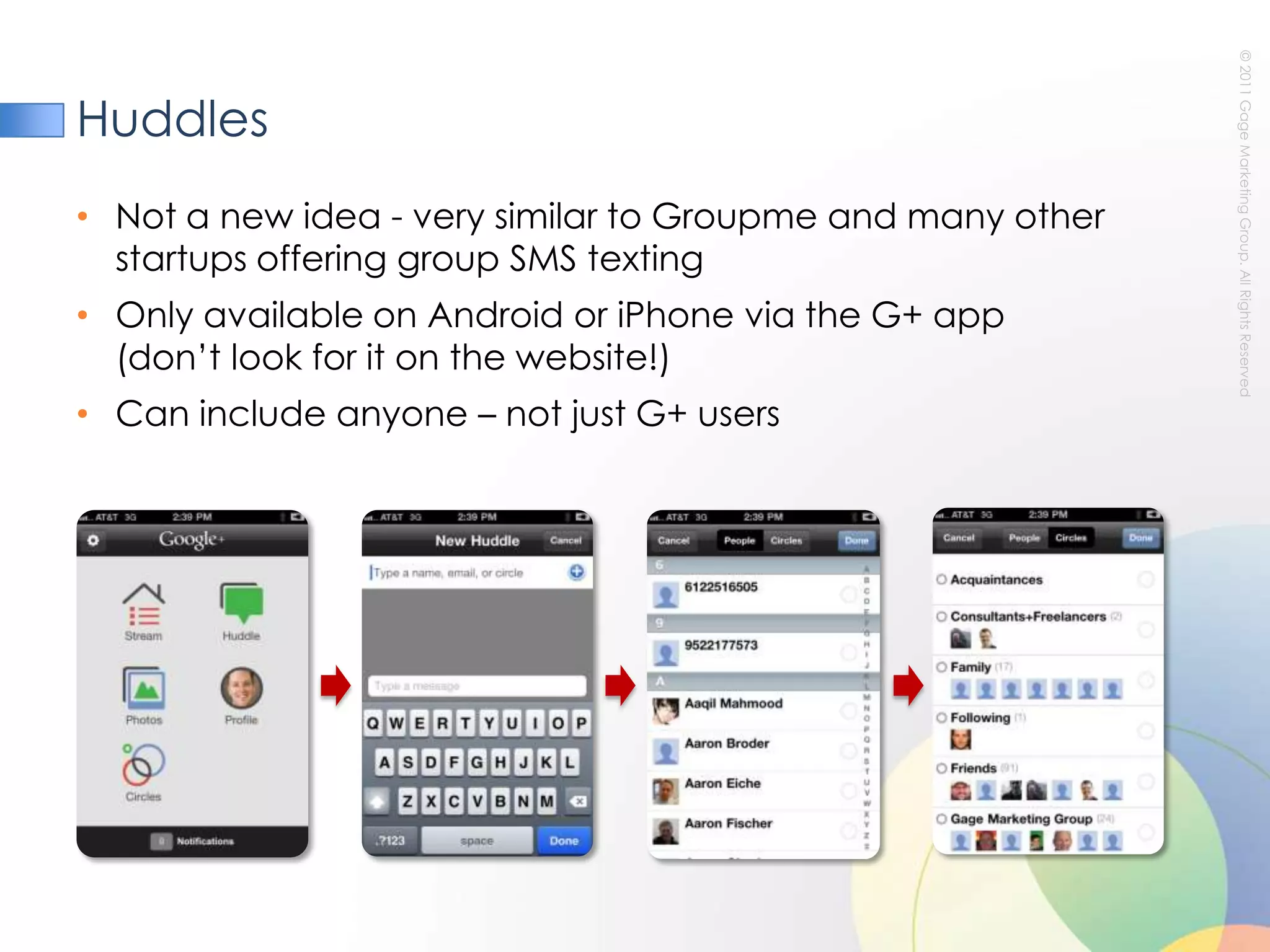 HuddlesNot a new idea - very similar to Groupme and many other startups offering group SMS textingOnly available on Android or iPhone via the G+ app (don’t look for it on the website!)Can include anyone – not just G+ users