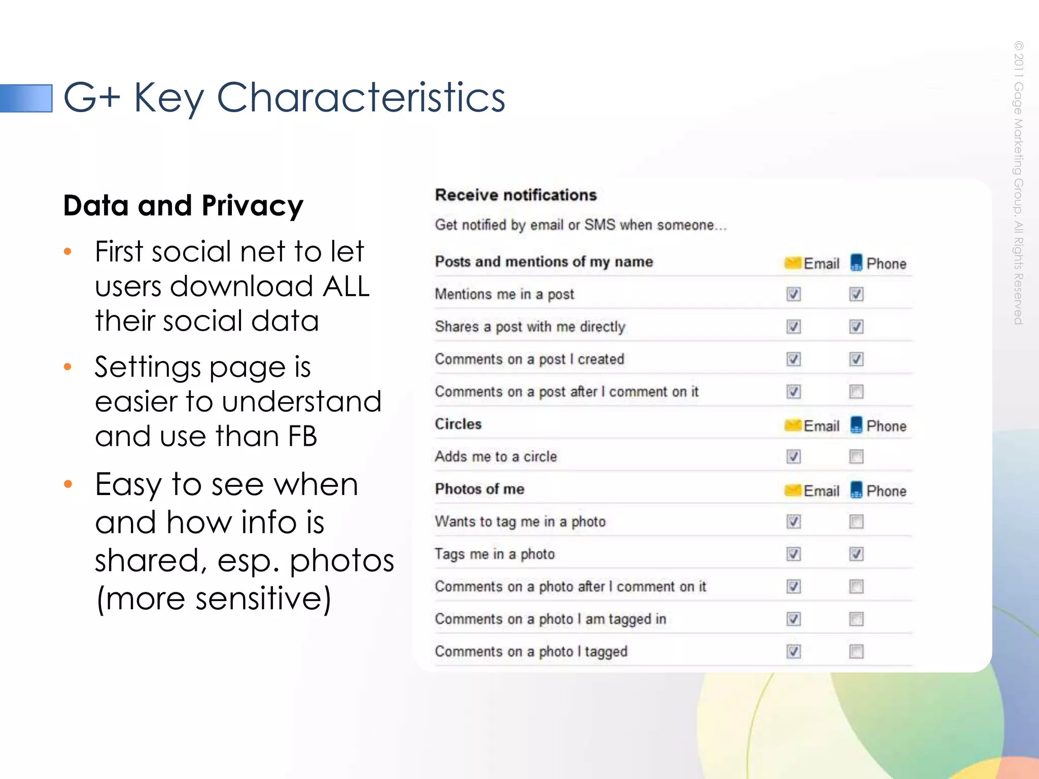 G+ Key CharacteristicsData and PrivacyFirst social net to let users download ALL their social dataSettings page is easier to understand and use than FBEasy to see when and how info is shared, esp. photos (more sensitive)