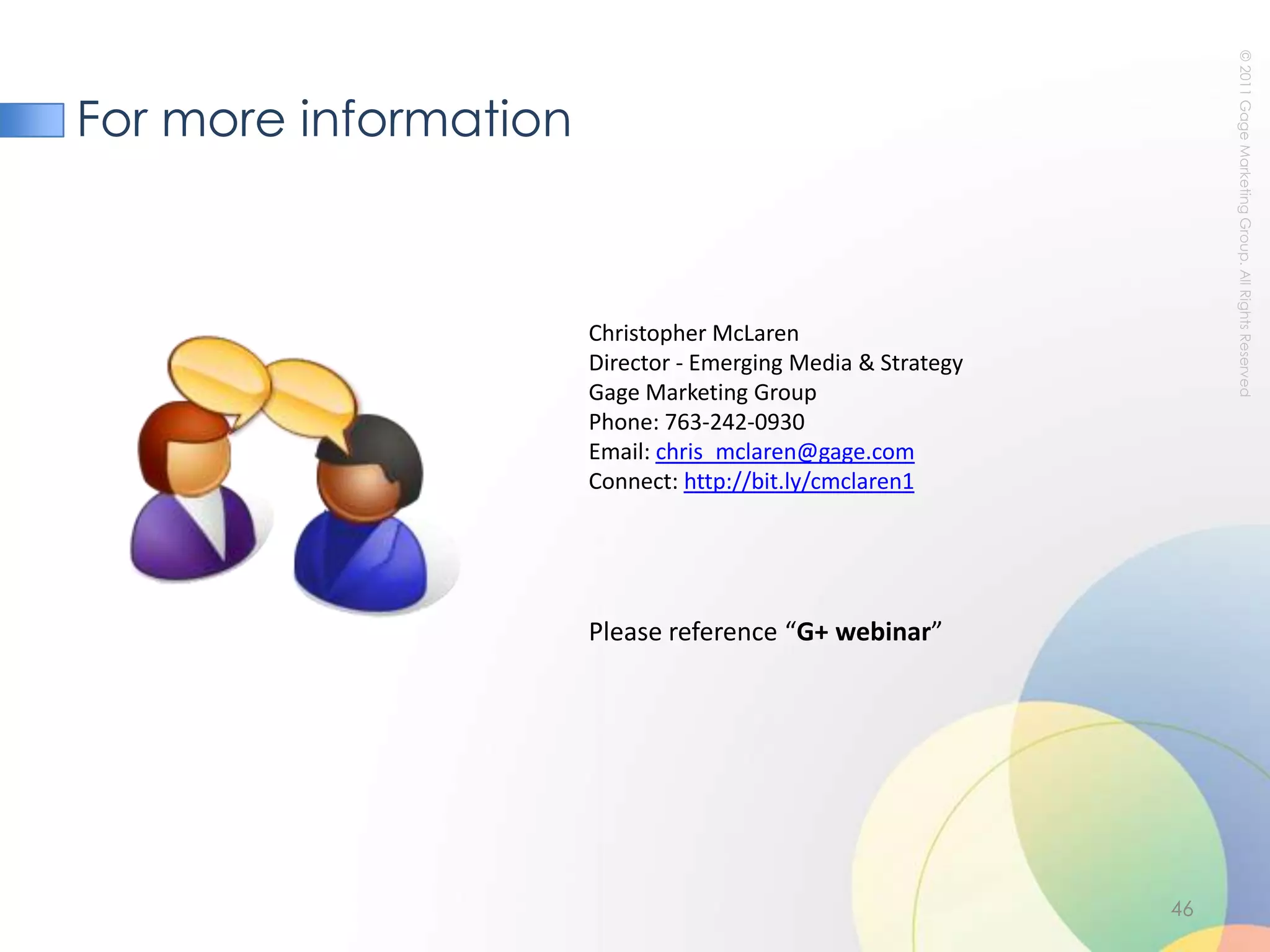 What’s Next for G+: Likely evolutions*Brandable ProfilesMost social networks force their own brand, not the brand of the company. Will G+ be different? We think yes.SMMPswill be able to add G+ channel via API to facilitate G+ presence management.  G+ will recognize the importance of doing this b/c brands need to manage publishing and engagement on multiple social networks and will want to just add G+ to the tool(s) they are already usingCustomers may be able to post content directly onto a brand's profile/page and give brands management control so that those posts can be deleted, moderated, etc. (kind of like Wikipedia)*Credit for some evolutions suggested: https://plus.google.com/111091089527727420853/posts