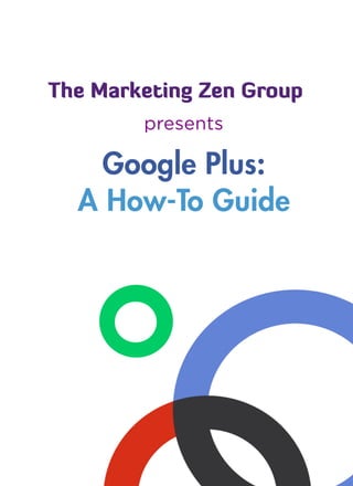 The Marketing Zen Group
        presents

    Google Plus:
  A How-To Guide
 